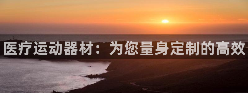 征途国际集团官网网址：医疗运动器材：为您量身定制的高