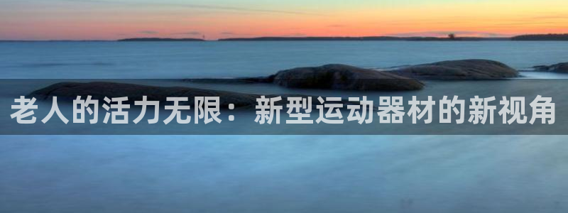征途国际平台假的吗是真的吗：老人的活力无限：新型运动
