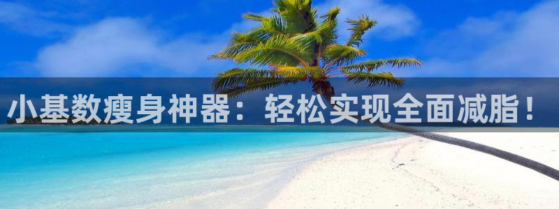 征途国际官网：小基数瘦身神器：轻松实现全面减脂！