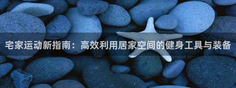 征途国际集团：宅家运动新指南：高效利用居家空间的健身