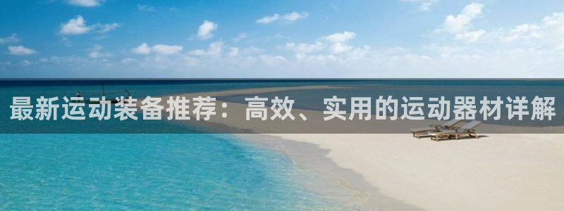 征途国际神州：最新运动装备推荐：高效、实用的运动器材